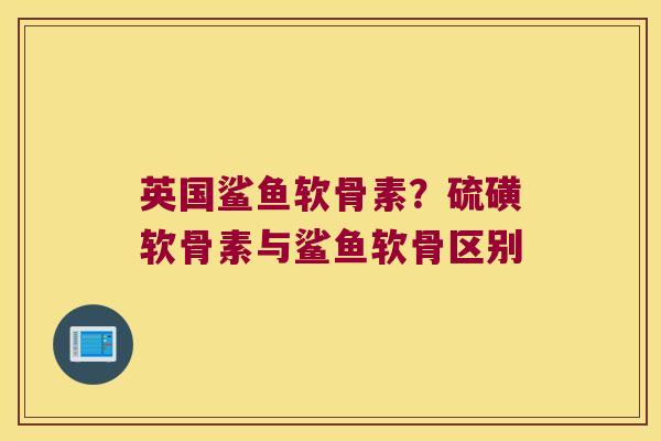 英国鲨鱼软骨素?硫磺软骨素与鲨鱼软骨区别