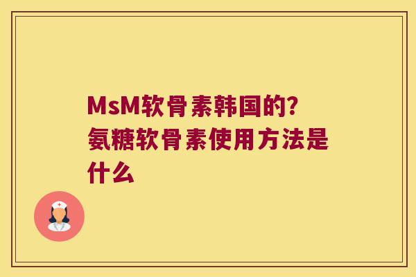 MsM软骨素韩国的?氨糖软骨素使用方法是什么