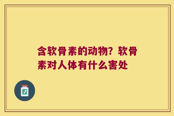 含软骨素的动物?软骨素对人体有什么害处