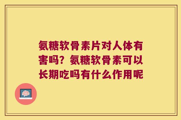 氨糖软骨素片对人体有害吗?氨糖软骨素可以长期吃吗有什么作用呢