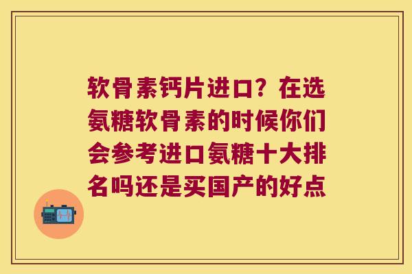 软骨素钙片进口?在选氨糖软骨素的时候你们会参考进口氨糖十大排名吗还是买国产的好点