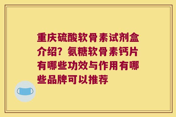 重庆硫酸软骨素试剂盒介绍?氨糖软骨素钙片有哪些功效与作用有哪些品牌可以推荐