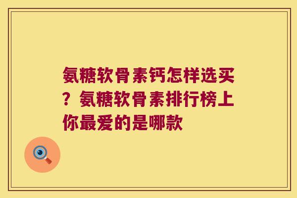 氨糖软骨素钙怎样选买?氨糖软骨素排行榜上你最爱的是哪款