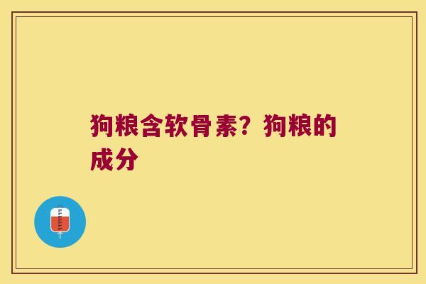 狗粮含软骨素?狗粮的成分 狗粮含软骨素?狗粮的成分