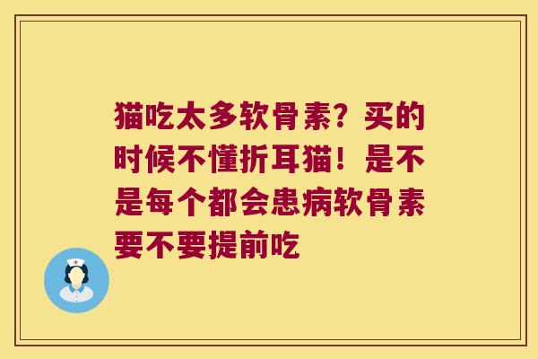 猫吃太多软骨素?买的时候不懂折耳猫!是不是每个都会患病软骨素要不要提前吃