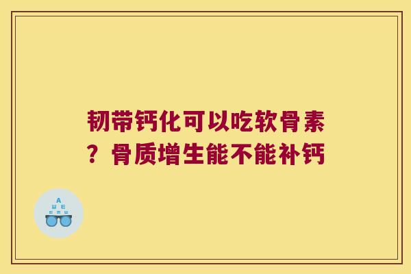韧带钙化可以吃软骨素?骨质增生能不能补钙
