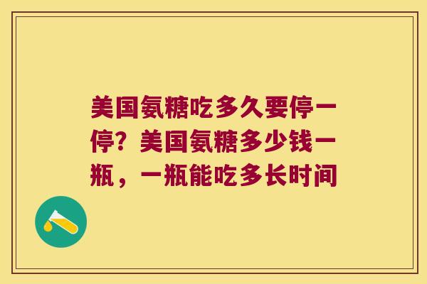 美国氨糖吃多久要停一停?美国氨糖多少钱一瓶,一瓶能吃多长时间