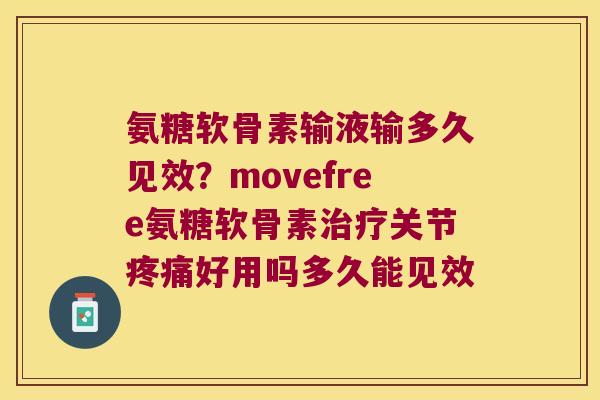 氨糖软骨素输液输多久见效?movefree氨糖软骨素关节好用吗多久能见效 氨糖软骨素输液输多久见效?movefree氨糖软骨素关节好用吗多久能见效