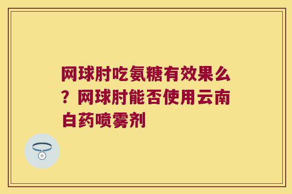 网球肘吃氨糖有效果么?网球肘能否使用云南白药喷雾剂