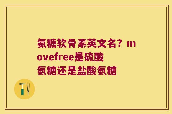 氨糖软骨素英文名?movefree是硫酸氨糖还是盐酸氨糖 氨糖软骨素英文名?movefree是硫酸氨糖还是盐酸氨糖