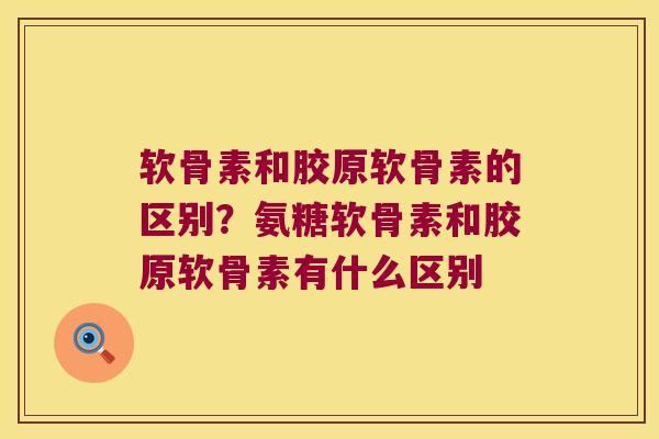 软骨素和胶原软骨素的区别?氨糖软骨素和胶原软骨素有什么区别