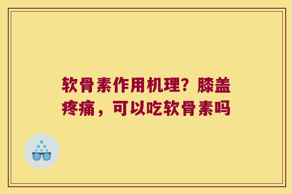 软骨素作用机理?膝盖疼痛,可以吃软骨素吗