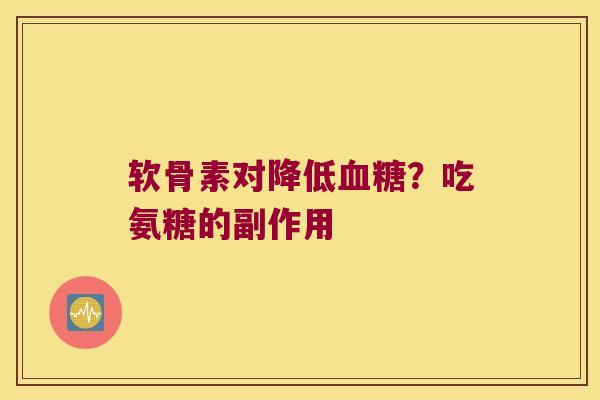 软骨素对降低血糖?吃氨糖的副作用