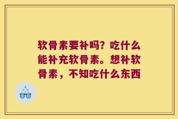 软骨素要补吗?吃什么能补充软骨素。想补软骨素,不知吃什么东西