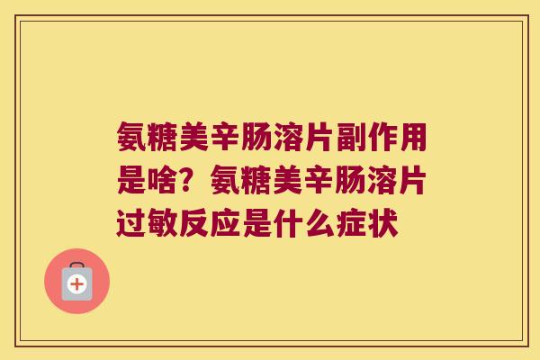 氨糖美辛肠溶片副作用是啥?氨糖美辛肠溶片过敏反应是什么症状