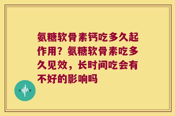 氨糖软骨素钙吃多久起作用?氨糖软骨素吃多久见效,长时间吃会有不好的影响吗 氨糖软骨素钙吃多久起作用?氨糖软骨素吃多久见效,长时间吃会有不好的影响吗