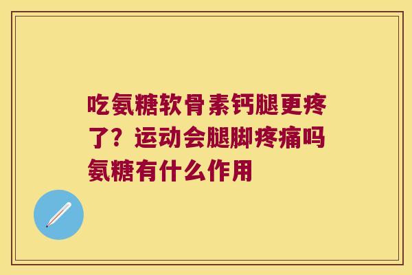 吃氨糖软骨素钙腿更疼了?运动会腿脚疼痛吗氨糖有什么作用