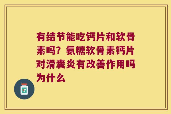 有结节能吃钙片和软骨素吗?氨糖软骨素钙片对滑囊炎有改善作用吗为什么
