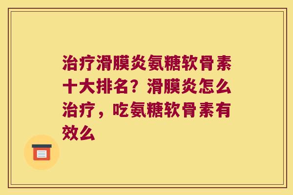 治疗滑膜炎氨糖软骨素十大排名?滑膜炎怎么治疗,吃氨糖软骨素有效么