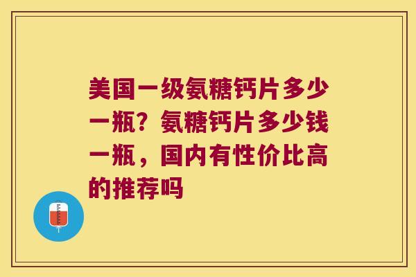 美国一级氨糖钙片多少一瓶?氨糖钙片多少钱一瓶,国内有性价比高的推荐吗