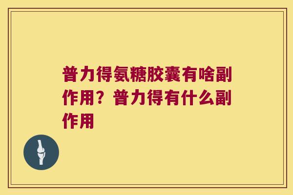 普力得氨糖胶囊有啥副作用?普力得有什么副作用