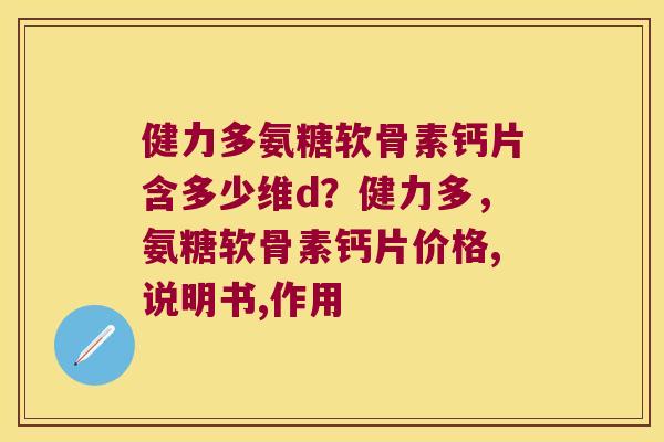 健力多氨糖软骨素钙片含多少维d?健力多,氨糖软骨素钙片价格,说明书,作用