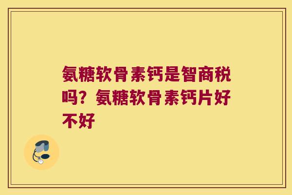 氨糖软骨素钙是智商税吗?氨糖软骨素钙片好不好
