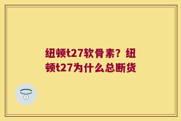 纽顿t27软骨素?纽顿t27为什么总断货