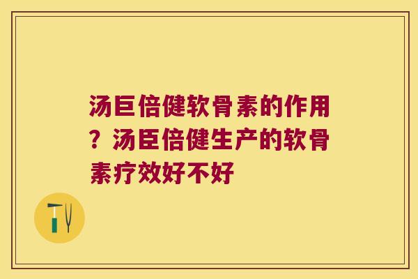 汤巨倍健软骨素的作用?汤臣倍健生产的软骨素疗效好不好