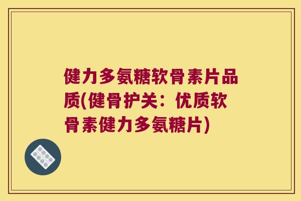 健力多氨糖软骨素片品质(健骨护关:优质软骨素健力多氨糖片)