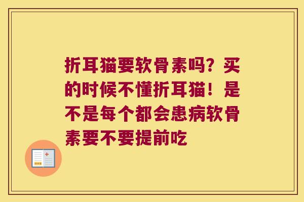 折耳猫要软骨素吗?买的时候不懂折耳猫!是不是每个都会患病软骨素要不要提前吃