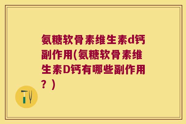 氨糖软骨素维生素d钙副作用(氨糖软骨素维生素D钙有哪些副作用？)