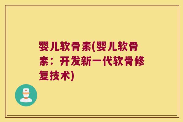 婴儿软骨素(婴儿软骨素：开发新一代软骨修复技术)