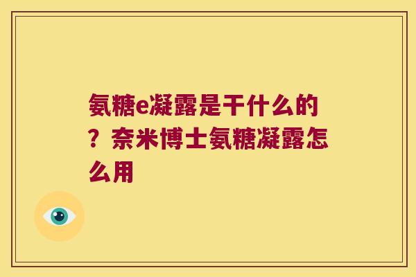 氨糖e凝露是干什么的?奈米博士氨糖凝露怎么用