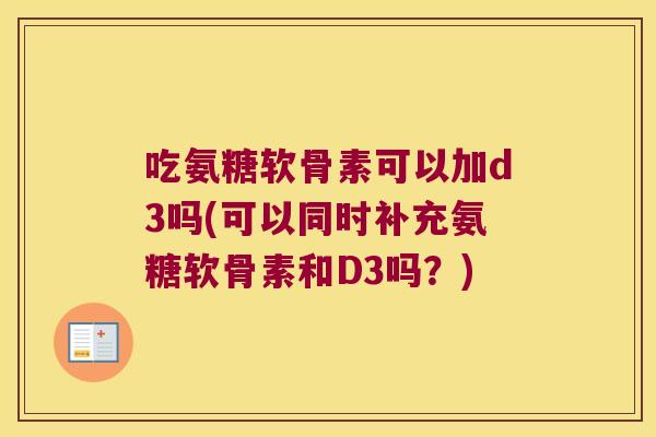 吃氨糖软骨素可以加d3吗(可以同时补充氨糖软骨素和D3吗?)
