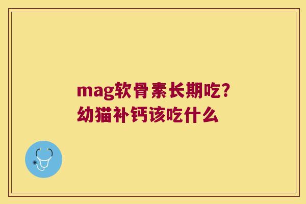 mag软骨素长期吃?幼猫补钙该吃什么