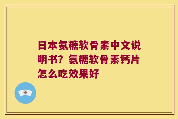 日本氨糖软骨素中文说明书?氨糖软骨素钙片怎么吃效果好