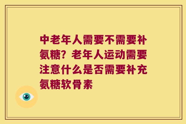 中老年人需要不需要补氨糖?老年人运动需要注意什么是否需要补充氨糖软骨素 中老年人需要不需要补氨糖?老年人运动需要注意什么是否需要补充氨糖软骨素