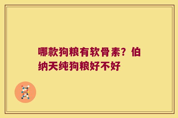 哪款狗粮有软骨素?伯纳天纯狗粮好不好