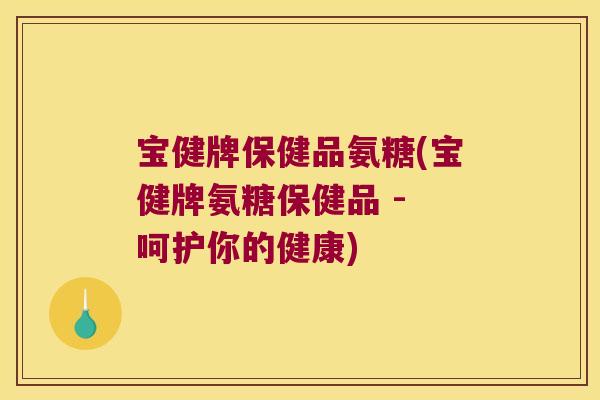 宝健牌保健品氨糖(宝健牌氨糖保健品 - 呵护你的健康)