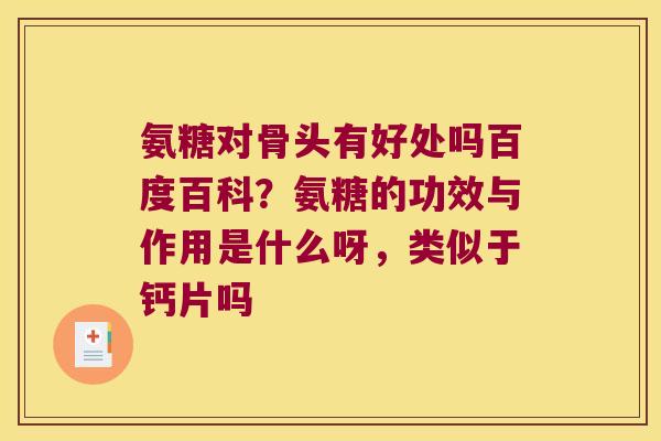 氨糖对骨头有好处吗百度百科?氨糖的功效与作用是什么呀,类似于钙片吗