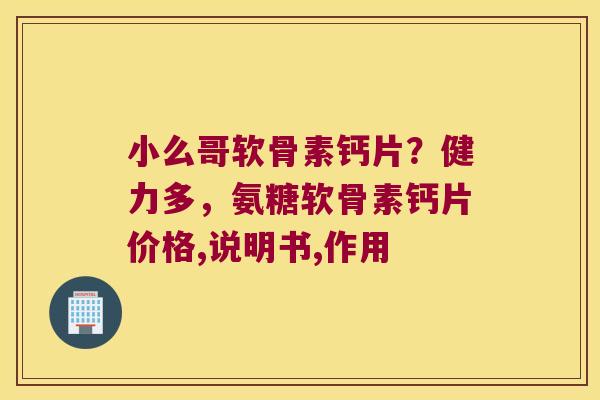 小么哥软骨素钙片?健力多,氨糖软骨素钙片价格,说明书,作用