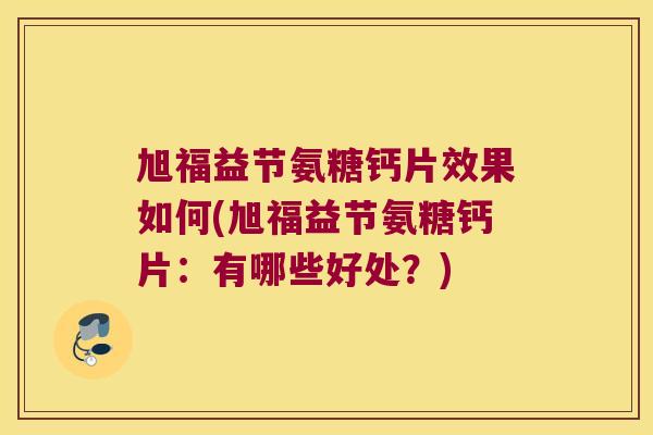 旭福益节氨糖钙片效果如何(旭福益节氨糖钙片：有哪些好处？)