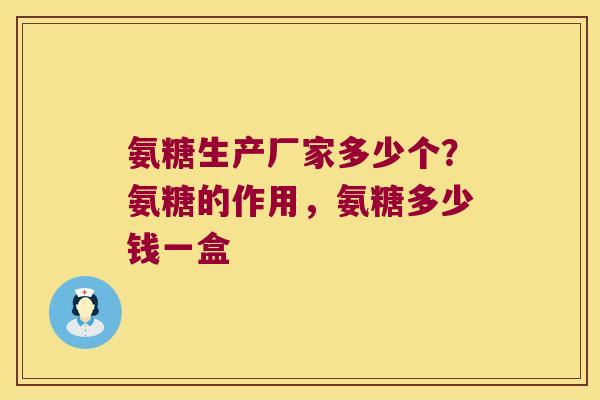 氨糖生产厂家多少个?氨糖的作用,氨糖多少钱一盒
