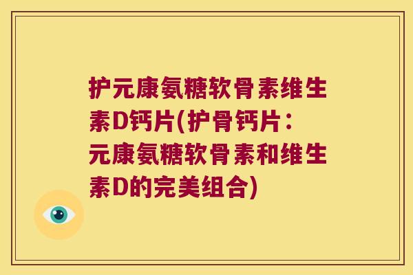 护元康氨糖软骨素维生素D钙片(护骨钙片:元康氨糖软骨素和维生素D的完美组合)