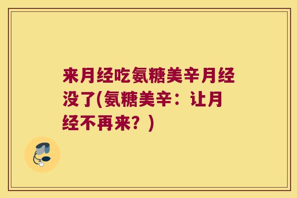 来月经吃氨糖美辛月经没了(氨糖美辛:让月经不再来?)