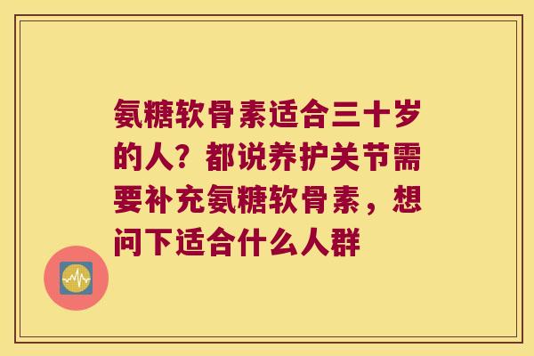 氨糖软骨素适合三十岁的人？都说养护关节需要补充氨糖软骨素，想问下适合什么人群