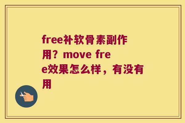 free补软骨素副作用?move free效果怎么样,有没有用 free补软骨素副作用?move free效果怎么样,有没有用