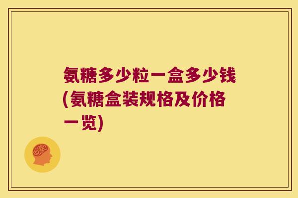 氨糖多少粒一盒多少钱(氨糖盒装规格及价格一览)