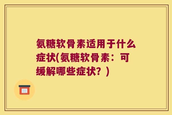 氨糖软骨素适用于什么症状(氨糖软骨素：可缓解哪些症状？)